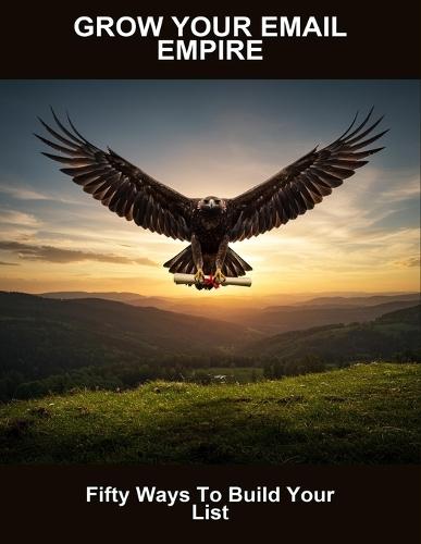 Grow Your Email Empire: Fifty Ways To Build Your List