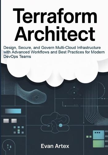 Terraform Architect: Design, Secure, and Govern Multi-Cloud Infrastructure with Advanced Workflows and Best Practices for Modern DevOps Teams