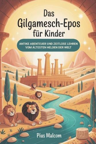 Das Gilgamesch-Epos für Kinder: Antike Abenteuer und zeitlose Lehren vom ältesten Helden der Welt