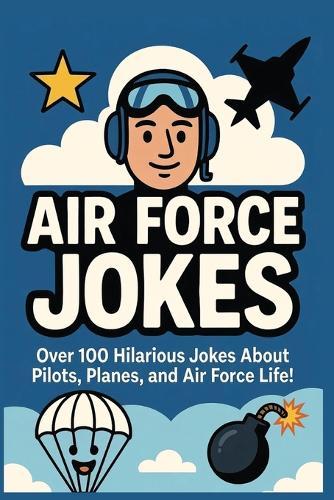 Air Force Jokes: Over 100 Hilarious Jokes About Pilots, Planes, and Air Force Life