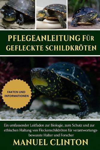 Pflegeanleitung für gefleckte Schildkröten: Ein umfassender Leitfaden zur Biologie, zum Schutz und zur ethischen Haltung von Fleckenschildkröten für verantwortungsbewusste Halter und Forscher