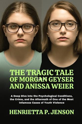 The Tragic Tale of Morgan Geyser and Anissa Weier: A Deep Dive into the Psychological Conditions, the Crime, and the Aftermath of One of the Most Infamous Cases of Youth Violence