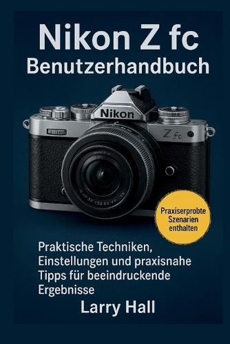 Nikon Z fc Benutzerhandbuch: Praktische Techniken, Einstellungen und praxisnahe Tipps für beeindruckende Ergebnisse