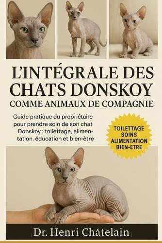 L'Intégrale Des Chats Donskoy Comme Animaux de Compagnie: Guide pratique du propriétaire pour prendre soin de son chat Donskoy: toilettage, alimentation, éducation et bien-être.