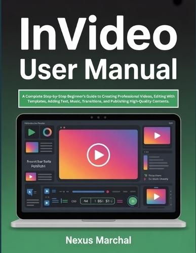 InVideo User Manual: A Complete Step-by-Step Beginner's Guide to Creating Professional Videos, Editing With Templates, Adding Text, Music, Transitions, and Publishing High-Quality Contents.