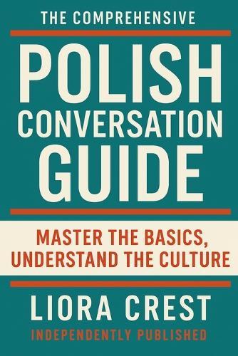 The Comprehensive Polish Conversation Guide: Master the Basics, Understand the Culture: Essential Polish Phrases, Grammar, Pronunciation & Cultural Insights for Travelers, Beginners & Expats