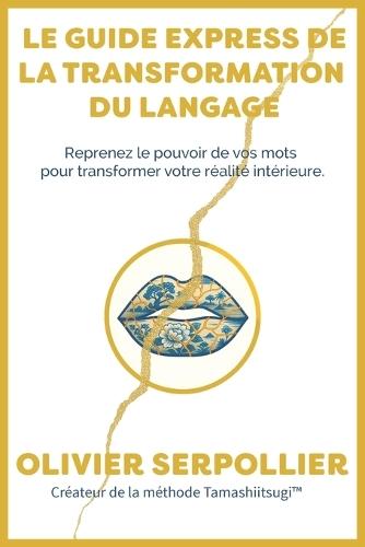 Le guide express de la transformation du langage: Reprenez le pouvoir de vos mots pour transformer votre réalité intérieure