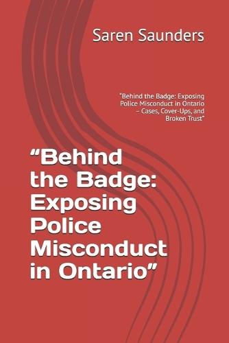 ""Behind the Badge: Exposing Police Misconduct in Ontario"" ""Behind the Badge: Exposing Police Misconduct in Ontario - Cases, Cover-Ups, and Broken Trust""