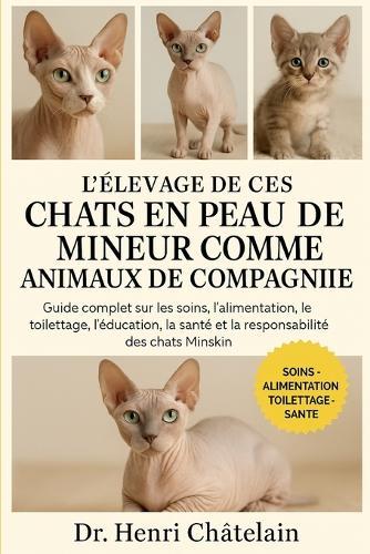 L'Intégrale Des Chats En Peau de Mineur Comme Animaux de Compagnie: Guide complet sur les soins, l'alimentation, le toilettage, l'éducation, la santé et la responsabilité des chats Minskin