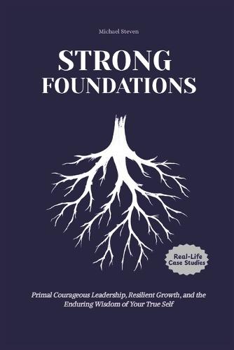Strong Foundations: Primal Courageous Leadership, Resilient Growth, and the Enduring Wisdom of Your True Self- Inspired by Brené Brown