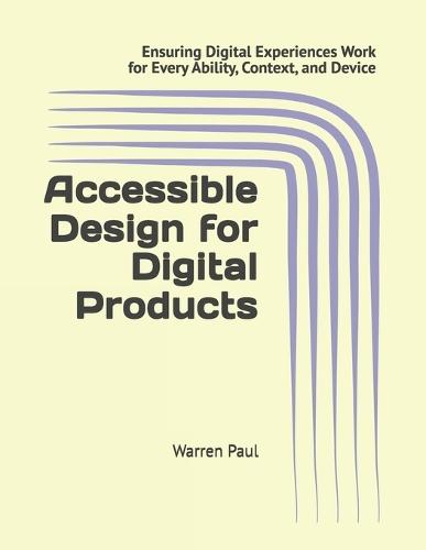 Accessible Design for Digital Products: Ensuring Digital Experiences Work for Every Ability, Context, and Device