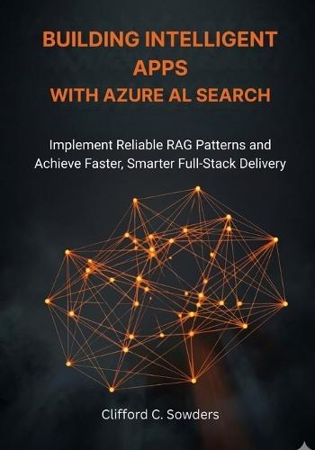 Building Intelligent Apps with Azure AI Search: Implement Reliable RAG Patterns and Achieve Faster, Smarter Full-Stack Delivery