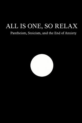 All Is One, So Relax: Pantheism, Stoicism, and the End of Anxiety