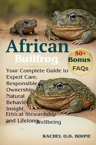 African Bullfrog: Your Complete Guide to Expert Care, Responsible Ownership, Natural Behavior Insight, Ethical Stewardship, and Lifelong Wellbeing for the African Bullfrog