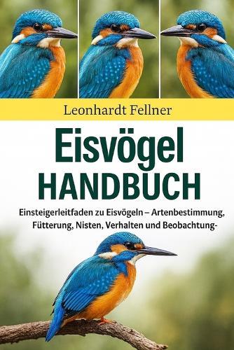Eisher Handbuch: Einsteigerleitfaden zu Eisvögeln - Artenbestimmung, Fütterung, Nisten, Verhalten und Beobachtungstipps