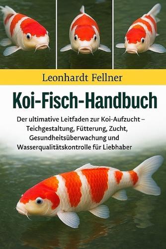 Koi-Fisch-Handbuch: Der ultimative Leitfaden zur Koi-Aufzucht - Teichgestaltung, Fütterung, Zucht, Gesundheitsüberwachung und Wasserqualitätskontrolle für Liebhaber