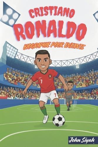 Cristiano Ronaldo Biographie Pour Enfants: L'histoire inspirante d'un jeune rêveur devenu un héros du football aux records impressionnants