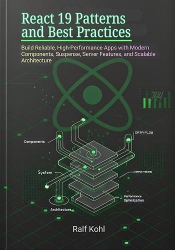 React 19 Patterns and Best Practices: Build Reliable, High-Performance Apps with Modern Components, Suspense, Server Features, and Scalable Architecture