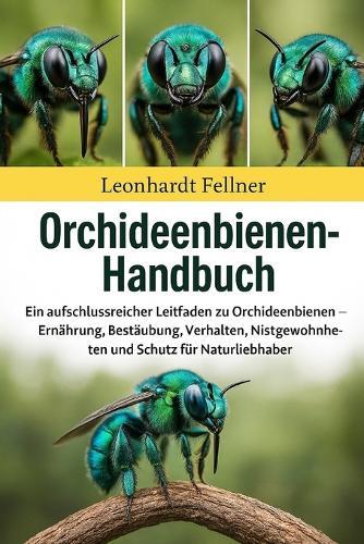 Orchideenbienen-Handbuch: Ein aufschlussreicher Leitfaden zu Orchideenbienen - Ernährung, Bestäubung, Verhalten, Nistgewohnheiten und Schutz für Naturliebhaber