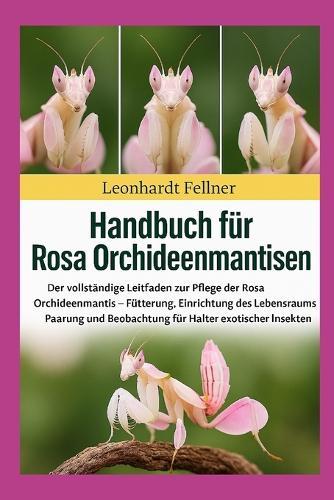 Rosa Orchideenmantisen: Der vollständige Leitfaden zur Pflege der Rosa Orchideenmantis - Fütterung, Einrichtung des Lebensraums, Paarung und Beobachtung für Halter exotischer Insekten
