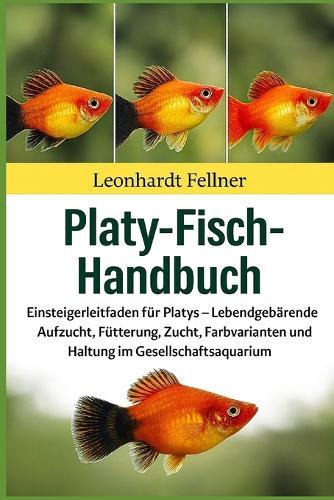 Platy-Fisch-Handbuch: Einsteigerleitfaden für Platys - Lebendgebärende Aufzucht, Fütterung, Zucht, Farbvarianten und Haltung im Gesellschaftsaquarium