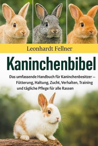 Kaninchenbibel: Das umfassende Handbuch für Kaninchenbesitzer - Fütterung, Haltung, Zucht, Verhalten, Training und tägliche Pflege für alle Rassen