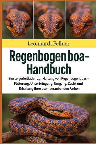 Regenbogenboa - Handbuch: Einsteigerleitfaden zur Haltung von Regenbogenboas - Fütterung, Unterbringung, Umgang, Zucht und Erhaltung ihrer atemberaubenden Farben