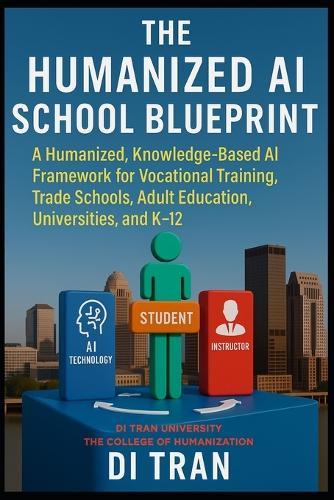 The Humanized AI School Blueprint: Founded via Di Tran University and Proven through Louisville Beauty Academy - A Humanized, Knowledge-Based AI Blueprint for Vocational Training, Trade Schools, Adult Education, Universities, and K-12.