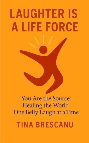 Laughter Is a Life Force: You Are the Source: Healing the World One Belly Laugh at a Time