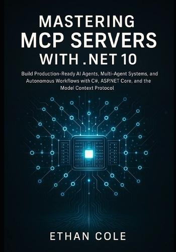 Mastering MCP Servers: with .NET 10: Build Production-Ready AI Agents, Multi-Agent Systems, and Autonomous Workflows with C#, ASP.NET Core, and the Model Context Protocol.