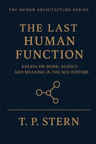 The Last Human Function: Essays on Work, Agency, and Meaning in the Age of Systems