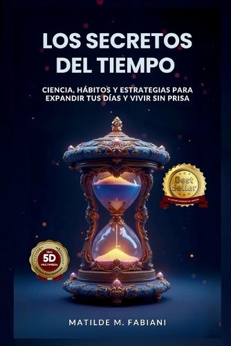 Los secretos del tiempo: Ciencia, habitos y estrategias para expandir tus días y vivir sin prisa