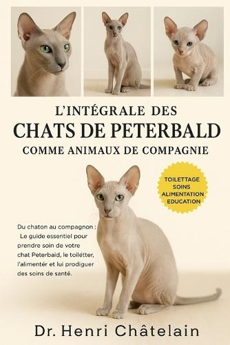 L'Intégrale Des Chats de Peterbald Comme Animaux de Compagnie: Du chaton au compagnon: Le guide essentiel pour prendre soin de votre chat Peterbald, le toiletter, l'alimenter et lui prodiguer des soins de santé.