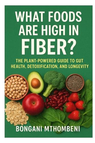 What Foods Are High in Fiber?: The Plant-Powered Guide to Gut Health, Detoxification & Longevity