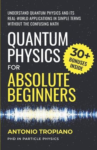 Quantum Physics for Absolute Beginners: Understand Quantum Physics and Its Real-World Applications Without the Confusing Math