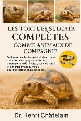 Les Tortues Sulcata Complètes Comme Animaux de Compagnie: Tout savoir sur les tortues sulcata comme animaux de compagnie: nutrition, aménagement de l'habitat, soins de santé et enrichissement du milieu pour des tortues en pleine santé
