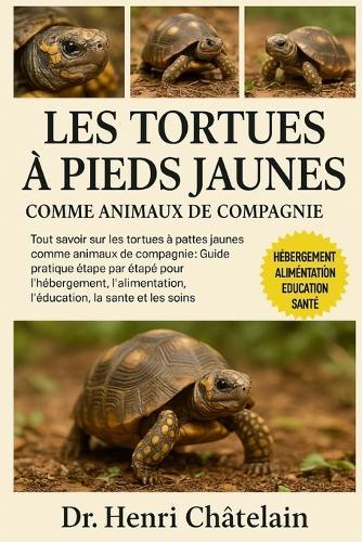 Les Tortues À Pieds Jaunes Comme Animaux de Compagnie: Tout savoir sur les tortues à pattes jaunes comme animaux de compagnie: Guide pratique étape par étape pour l'hébergement, l'alimentation, l'éducation, la santé et les soins