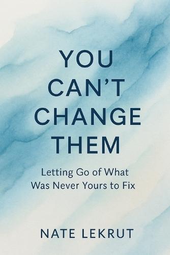 You Can't Change Them: Letting Go of What Was Never Yours to Fix