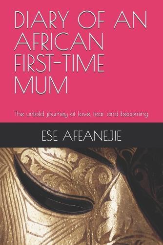 Diary of an African First-Time Mum: The untold journey of love, fear and becoming