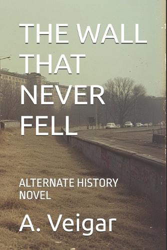 The Wall That Never Fell: Alternate History Novel