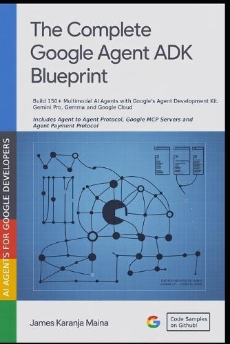 The Complete Google Agent ADK Blueprint: Build 150+ Multimodal AI Agents with Google's Agent Development Kit, Gemini and Google Cloud