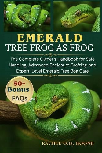 Emerald Tree Boas as Pets: The Complete Owner's Handbook for Safe Handling, Advanced Enclosure Crafting, and Expert-Level Emerald Tree Boa Care