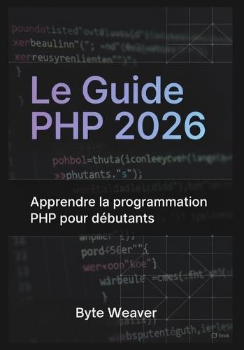 Le Guide PHP 2026: Apprendre la programmation PHP pour débutants: Sous-titre: Apprenez le développement web avec PHP, MySQL et Apache - Du zéro à la création de votre premier site dynamique