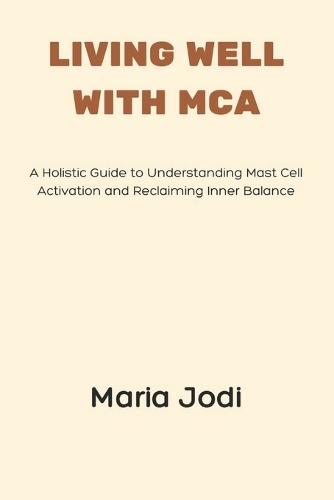 Living Well with MCA: A Holistic Guide to Understanding Mast Cell Activation and Reclaiming Inner Balance
