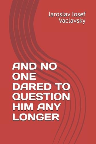 And No One Dared to Question Him Any Longer