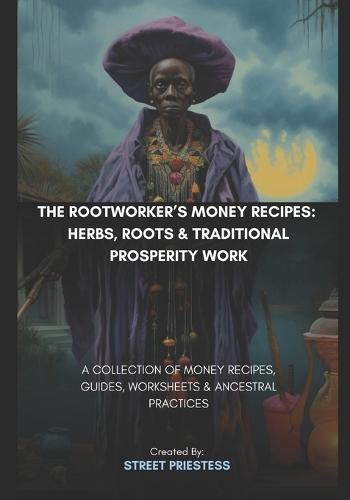 The Rootworker's Money Recipes: Herbs, Roots & Traditional Prosperity Work: A Collection of Money Recipes, Guides, Worksheets