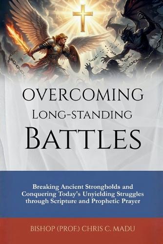 Overcoming Long-Standing Battles: Breaking Ancient Strongholds and Conquering Today's Unyielding Struggles through Scripture and Prophetic Prayer