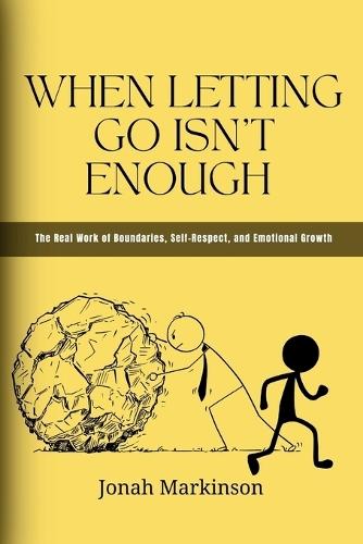 When Letting Go Isn't Enough: The Real Work of Boundaries, Self-Respect, and Emotional Growth