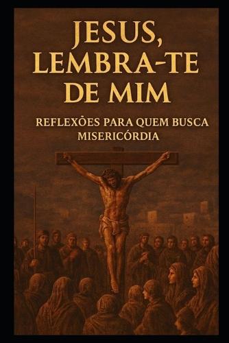 Jesus, Lembra-Te de MIM!: Reflexões para quem busca a misericórdia de Deus