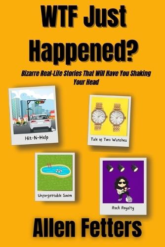 WTF Just Happened?: Bizarre Real-Life Stories That WIll Have You Shaking Your Head
